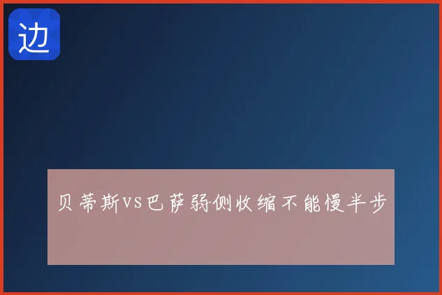 贝蒂斯vs巴萨弱侧收缩不能慢半步