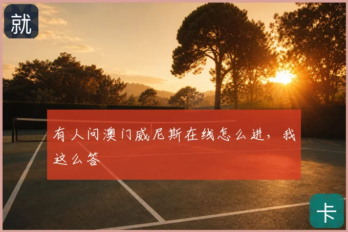 有人问澳门威尼斯在线怎么进，我这么答