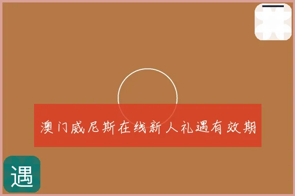 澳门威尼斯在线新人礼遇有效期