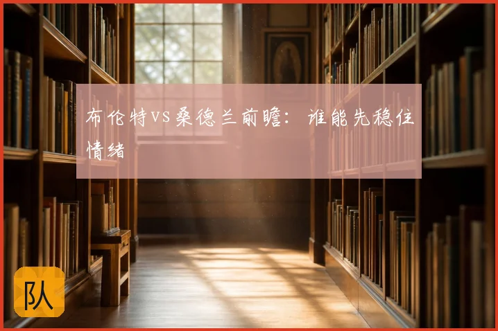 布伦特vs桑德兰前瞻：谁能先稳住情绪