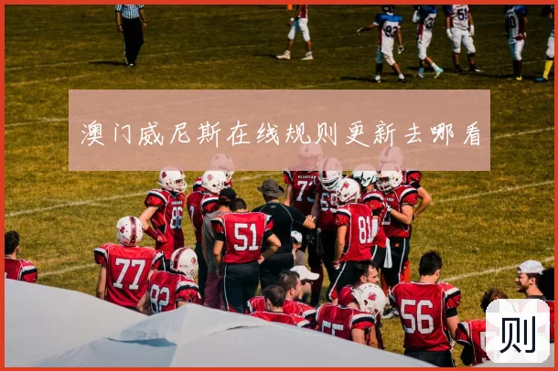 澳门威尼斯在线规则更新去哪看