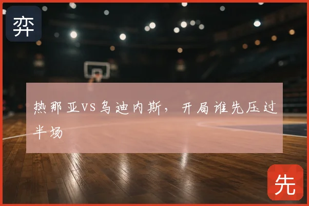 热那亚vs乌迪内斯，开局谁先压过半场