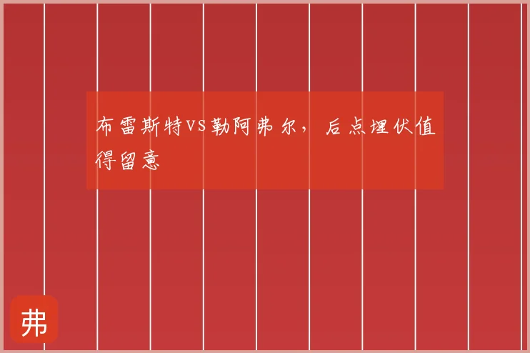 布雷斯特vs勒阿弗尔，后点埋伏值得留意