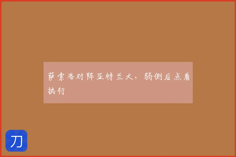 萨索洛对阵亚特兰大,弱侧后点看执行