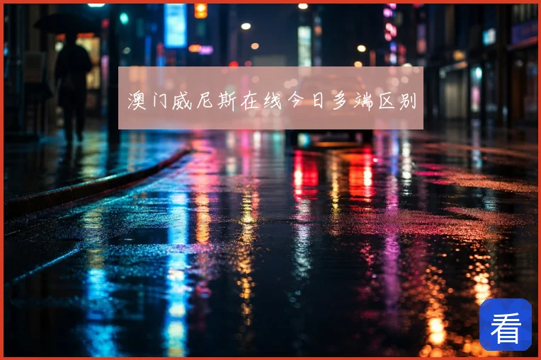 澳门威尼斯在线今日多端区别