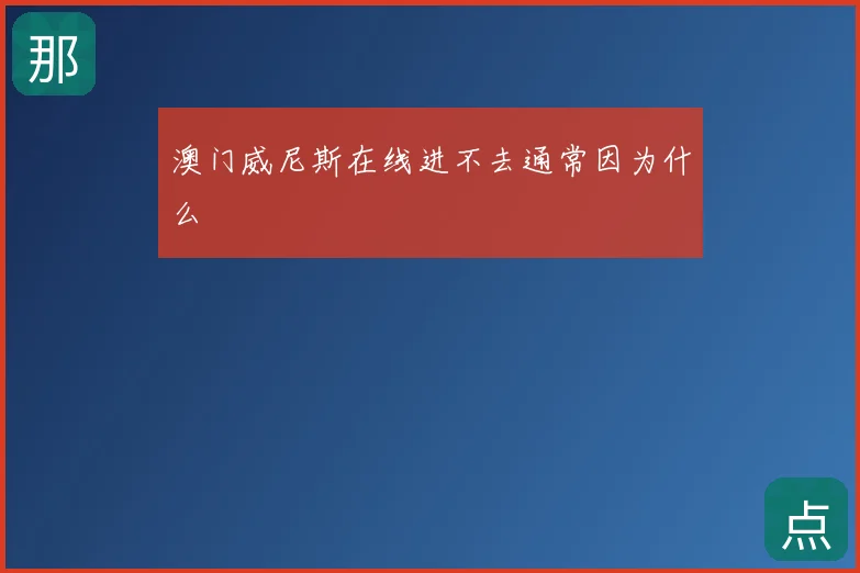 澳门威尼斯在线进不去通常因为什么
