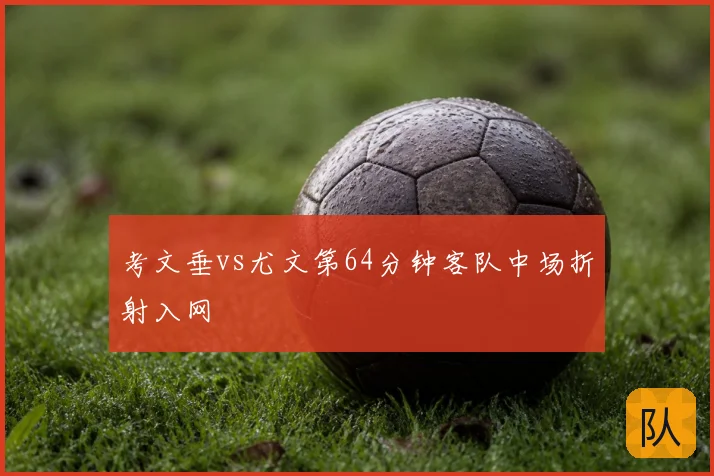 考文垂vs尤文第64分钟客队中场折射入网