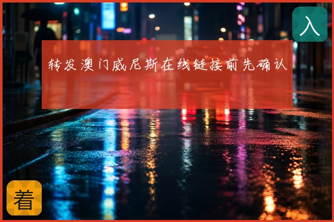 转发澳门威尼斯在线链接前先确认