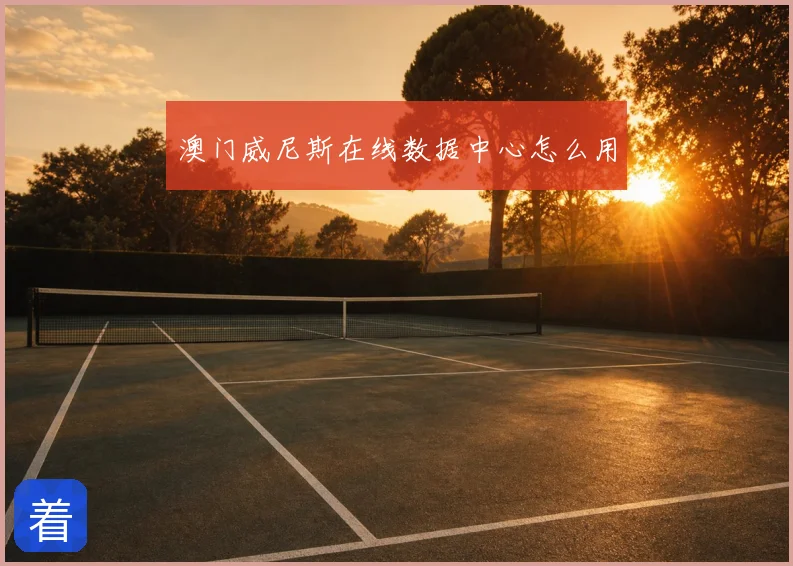 澳门威尼斯在线数据中心怎么用