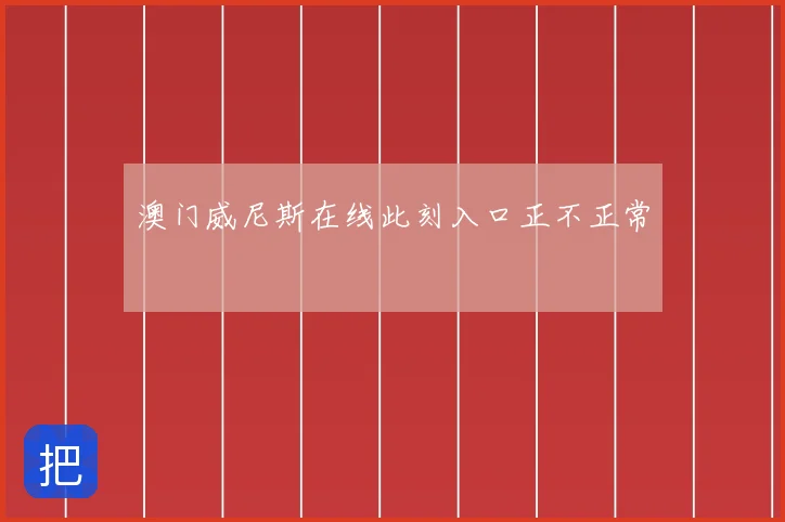 澳门威尼斯在线此刻入口正不正常