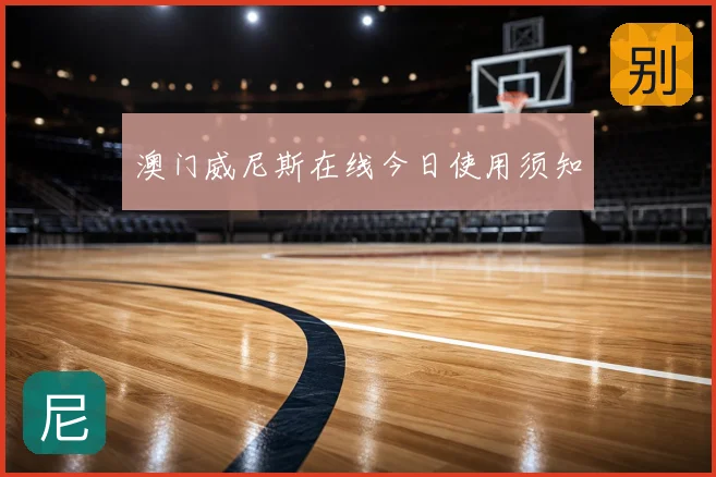 澳门威尼斯在线今日使用须知