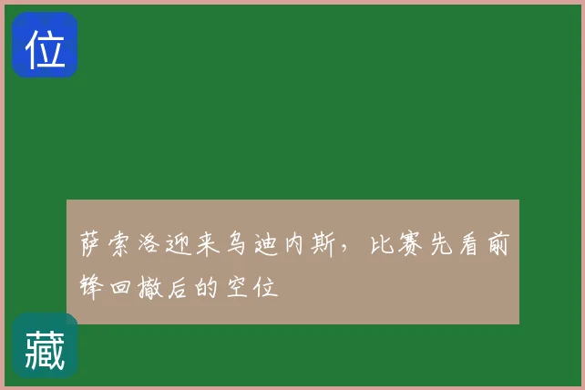 萨索洛迎来乌迪内斯,比赛先看前锋回撤后的空位