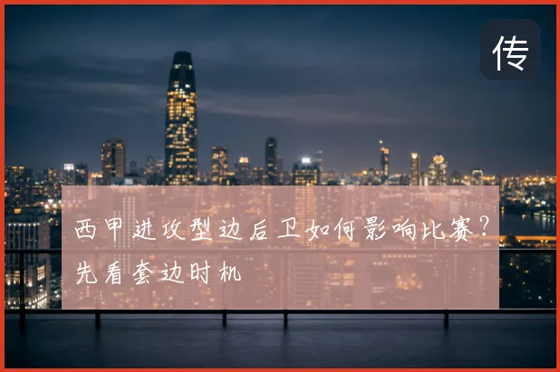 西甲进攻型边后卫如何影响比赛?先看套边时机