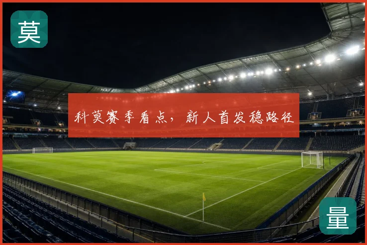 科莫赛季看点，新人首发稳路径