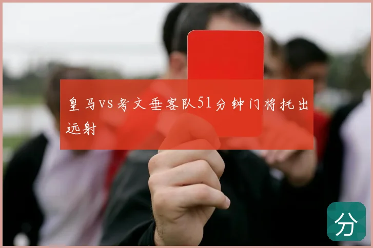 皇马vs考文垂客队51分钟门将托出远射