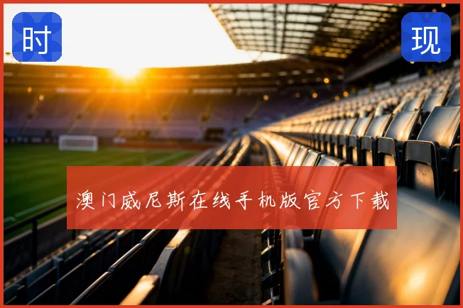 澳门威尼斯在线手机版官方下载